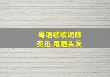 粤语歌歌词陈奕迅 甩晒头发